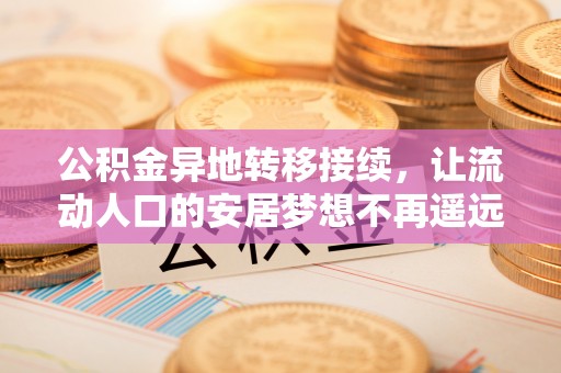 鄂托克旗公积金异地转移接续，让流动人口的安居梦想不再遥远