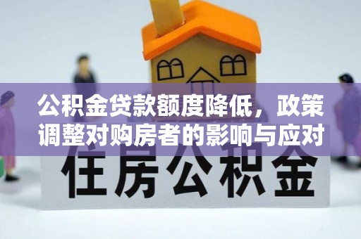 鄂托克旗公积金贷款额度降低，政策调整对购房者的影响与应对策略