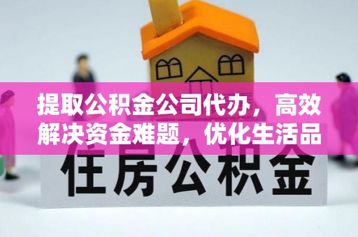 鄂托克旗提取公积金公司代办，高效解决资金难题，优化生活品质