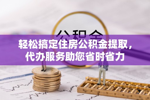 鄂托克旗轻松搞定住房公积金提取，代办服务助您省时省力