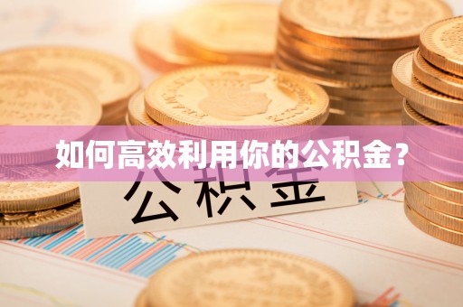 鄂托克旗如何高效利用你的公积金？