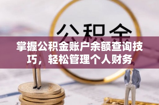 鄂托克旗掌握公积金账户余额查询技巧，轻松管理个人财务