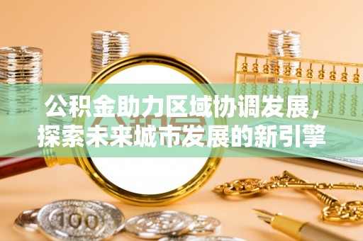 鄂托克旗公积金助力区域协调发展，探索未来城市发展的新引擎