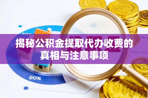 鄂托克旗揭秘公积金提取代办收费的真相与注意事项