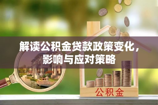 鄂托克旗解读公积金贷款政策变化，影响与应对策略