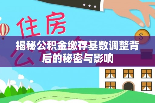 鄂托克旗揭秘公积金缴存基数调整背后的秘密与影响
