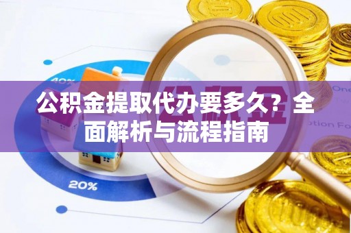 鄂托克旗公积金提取代办要多久？全面解析与流程指南