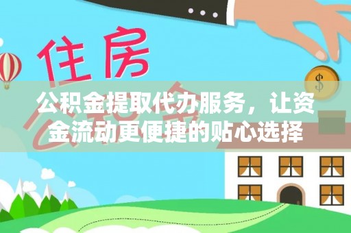 鄂托克旗公积金提取代办服务，让资金流动更便捷的贴心选择