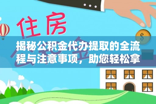 鄂托克旗揭秘公积金代办提取的全流程与注意事项，助您轻松拿回属于自己的钱