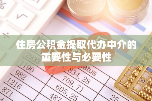 鄂托克旗住房公积金提取代办中介的重要性与必要性
