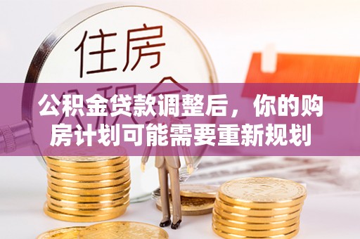 鄂托克旗公积金贷款调整后，你的购房计划可能需要重新规划