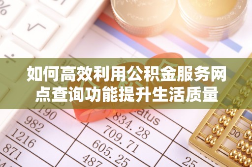 鄂托克旗如何高效利用公积金服务网点查询功能提升生活质量