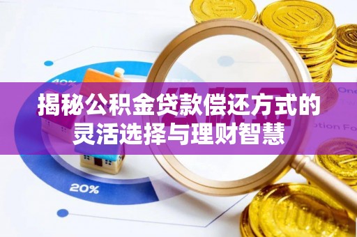 鄂托克旗揭秘公积金贷款偿还方式的灵活选择与理财智慧