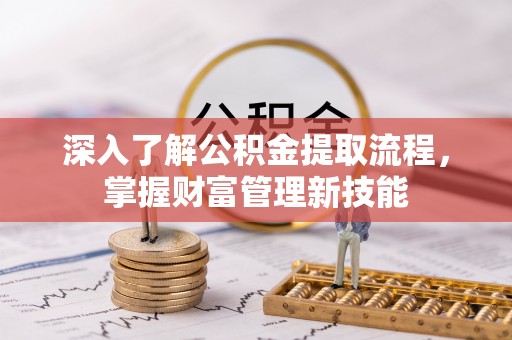 鄂托克旗深入了解公积金提取流程，掌握财富管理新技能
