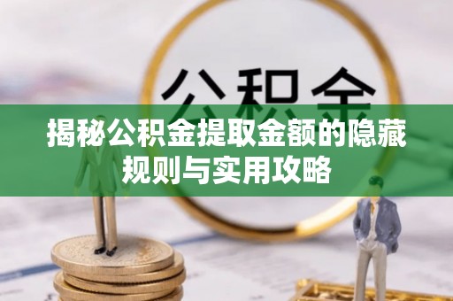 鄂托克旗揭秘公积金提取金额的隐藏规则与实用攻略