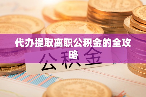 鄂托克旗代办提取离职公积金的全攻略