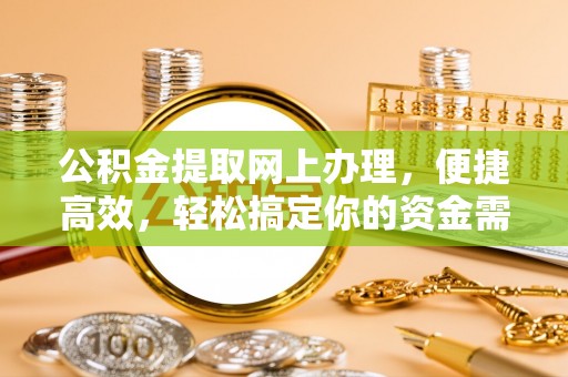 鄂托克旗公积金提取网上办理，便捷高效，轻松搞定你的资金需求