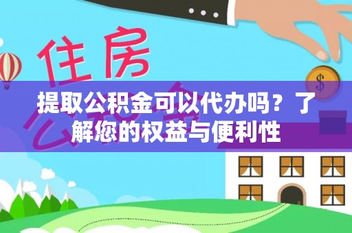 鄂托克旗提取公积金可以代办吗？了解您的权益与便利性