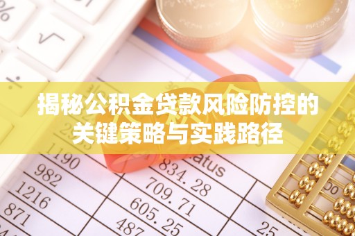 鄂托克旗揭秘公积金贷款风险防控的关键策略与实践路径