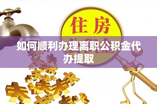 鄂托克旗如何顺利办理离职公积金代办提取