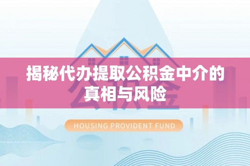 鄂托克旗揭秘代办提取公积金中介的真相与风险