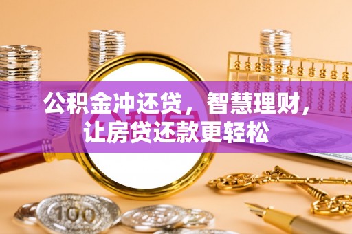 鄂托克旗公积金冲还贷，智慧理财，让房贷还款更轻松