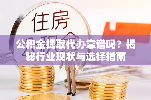 鄂托克旗公积金提取代办靠谱吗？揭秘行业现状与选择指南