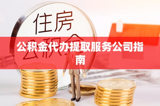 鄂托克旗公积金代办提取服务公司指南