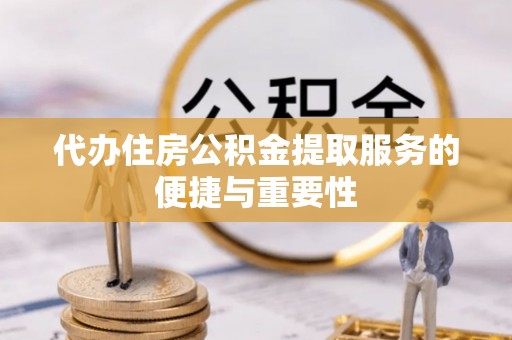 鄂托克旗代办住房公积金提取服务的便捷与重要性