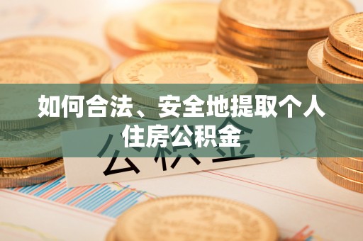 鄂托克旗如何合法、安全地提取个人住房公积金