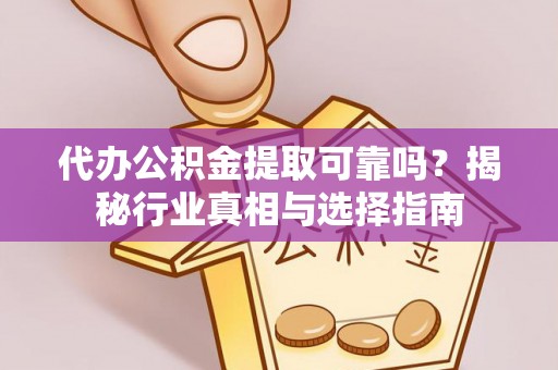 鄂托克旗代办公积金提取可靠吗？揭秘行业真相与选择指南