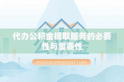 鄂托克旗代办公积金提取服务的必要性与重要性