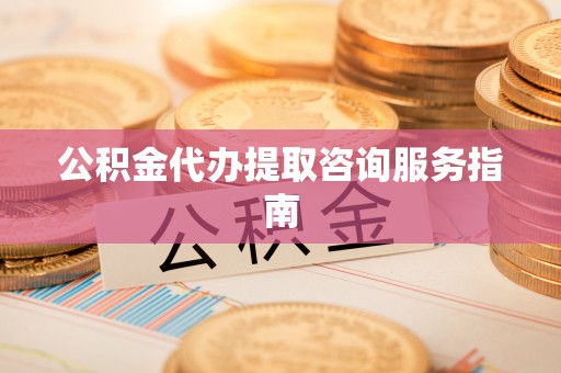 鄂托克旗公积金代办提取咨询服务指南