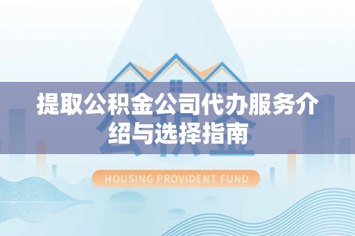 鄂托克旗提取公积金公司代办服务介绍与选择指南