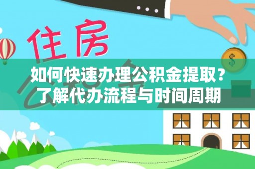 鄂托克旗如何快速办理公积金提取？了解代办流程与时间周期