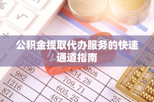 鄂托克旗公积金提取代办服务的快速通道指南