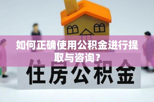 鄂托克旗如何正确使用公积金进行提取与咨询？