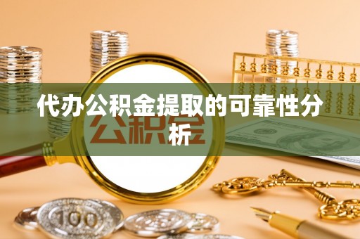 鄂托克旗代办公积金提取的可靠性分析