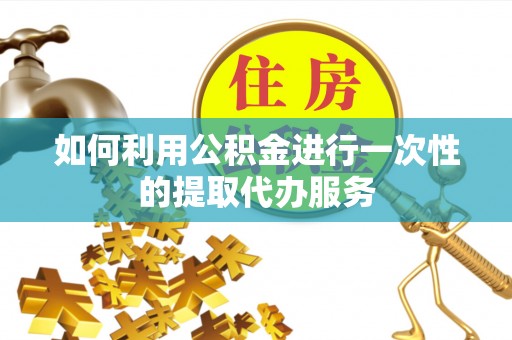 鄂托克旗如何利用公积金进行一次性的提取代办服务