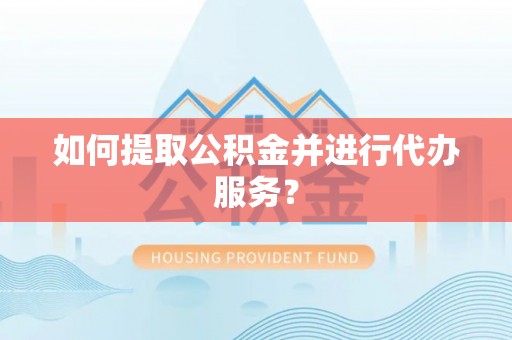 鄂托克旗如何提取公积金并进行代办服务？