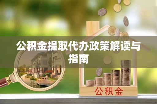 鄂托克旗公积金提取代办政策解读与指南
