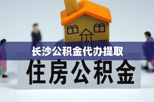 鄂托克旗长沙公积金代办提取