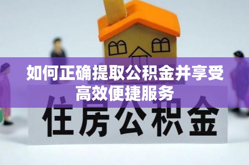 鄂托克旗如何正确提取公积金并享受高效便捷服务