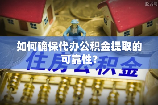 鄂托克旗如何确保代办公积金提取的可靠性？