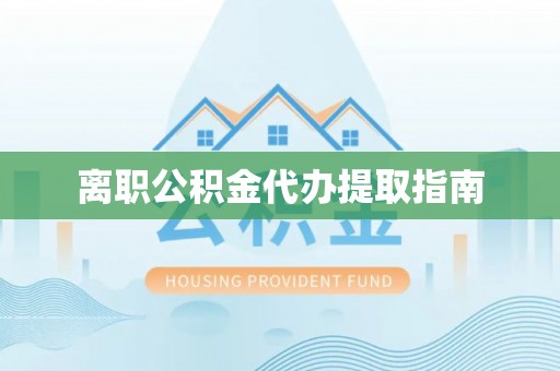 鄂托克旗离职公积金代办提取指南