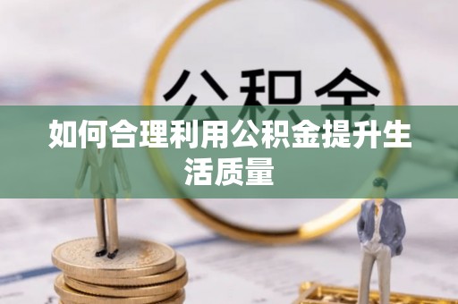 鄂托克旗如何合理利用公积金提升生活质量