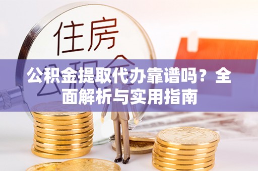 鄂托克旗公积金提取代办靠谱吗？全面解析与实用指南