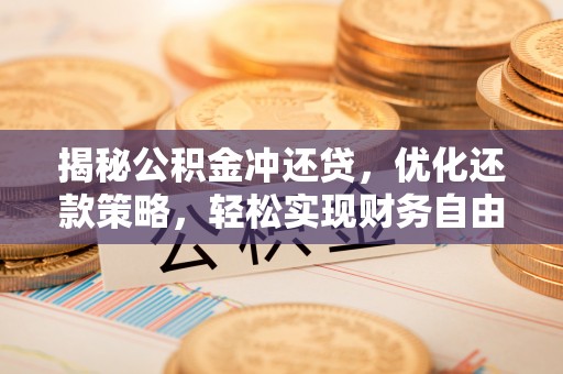 鄂托克旗揭秘公积金冲还贷，优化还款策略，轻松实现财务自由