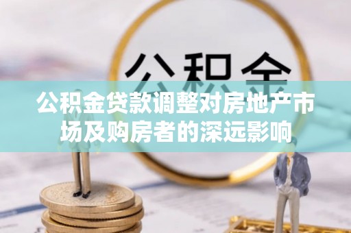 鄂托克旗公积金贷款调整对房地产市场及购房者的深远影响