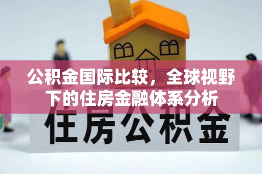 鄂托克旗公积金国际比较，全球视野下的住房金融体系分析